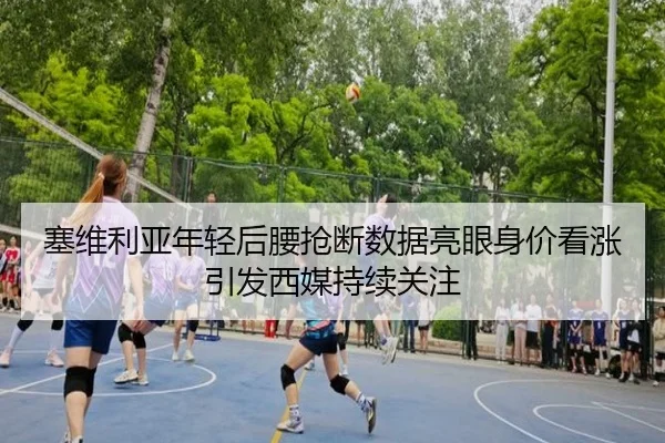 塞维利亚年轻后腰抢断数据亮眼身价看涨引发西媒持续关注